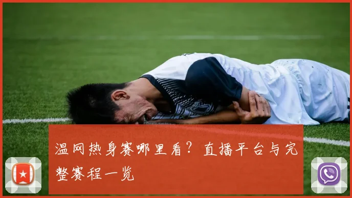 温网热身赛哪里看?直播平台与完整赛程一览