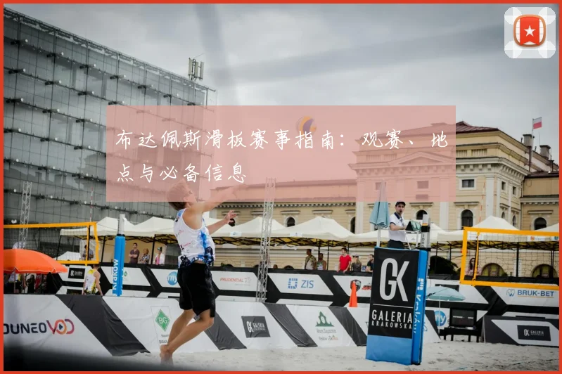布达佩斯滑板赛事指南：观赛、地点与必备信息