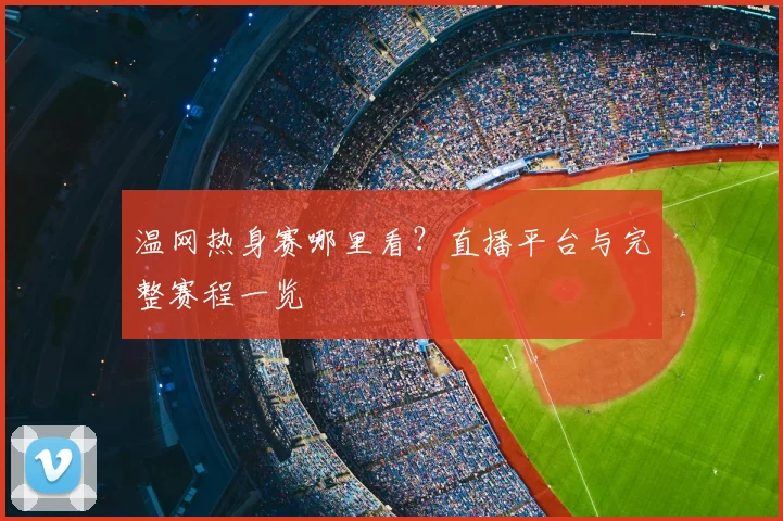 温网热身赛哪里看？直播平台与完整赛程一览