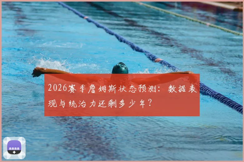 2026赛季詹姆斯状态预测：数据表现与统治力还剩多少年？